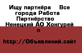 Ищу партнёра  - Все города Работа » Партнёрство   . Ненецкий АО,Хонгурей п.